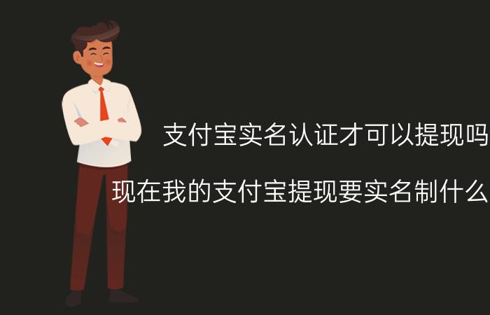 支付宝实名认证才可以提现吗 现在我的支付宝提现要实名制什么意思？